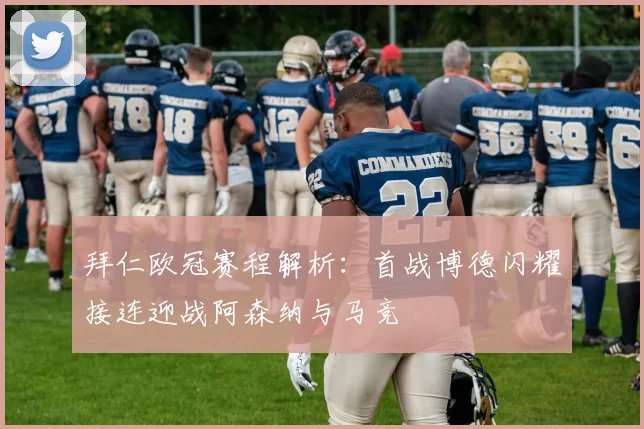 拜仁欧冠赛程解析：首战博德闪耀接连迎战阿森纳与马竞