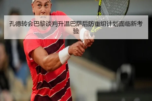 孔德转会巴黎谈判升温巴萨后防重组计划面临新考验