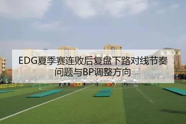 EDG夏季赛连败后复盘下路对线节奏问题与BP调整方向